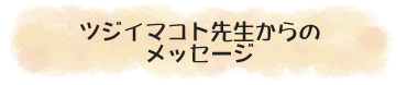 ツジイマコト先生からのメッセージ